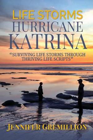 Life Storms Hurricane Katrina... Surviving Life Storms Through Thriving Life Scripts