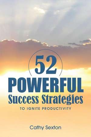 52 Powerful Success Strategies: To Ignite Productivity de Cathy Sexton