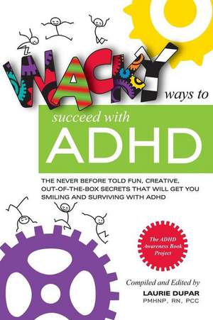 Wacky Ways to Succeed with ADHD: The Never Before Fun, Creative Out of the Box Secrets That Will Get You Smiling and Surviving with ADHD de Laurie Dupar