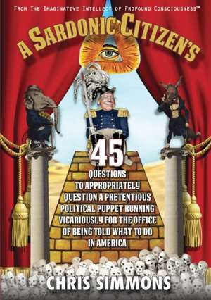 A Sardonic Citizen's 45 Questions to Appropriately Question a Pretentious Political Puppet Running Vicariously for the Office of Being Told What To Do in America de Chris Simmons