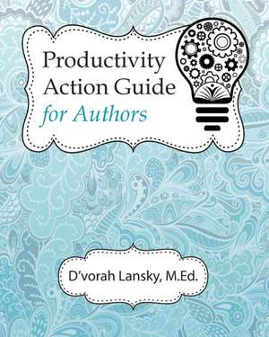 Productivity Action Guide for Authors: 90 Days to a More Productive You de D'Vorah Lansky