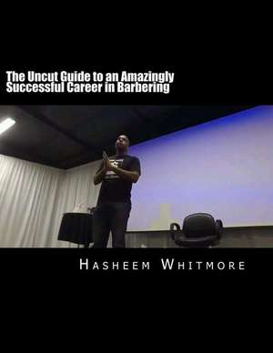 The Uncut Guide to an Amazingly Successful Career in Barbering de Hasheem Whitmore