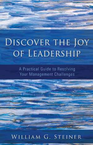 Discover the Joy of Leadership de William G. Steiner