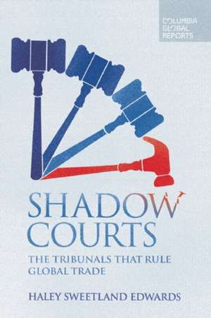 Shadow Courts: The Tribunals that Rule Global Trade de Haley Sweetland Edwards