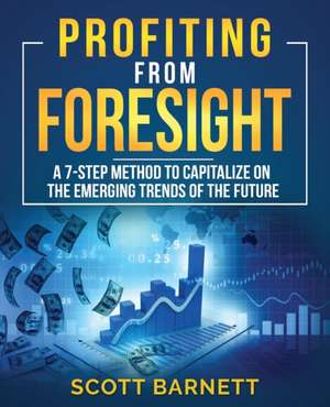 Profiting from Foresight: A 7-step method to capitalize on the emerging trends of the future de Scott Barnett