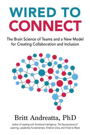 Wired to Connect: The Brain Science of Teams and a New Model for Creating Collaboration and Inclusion de Britt Andreatta