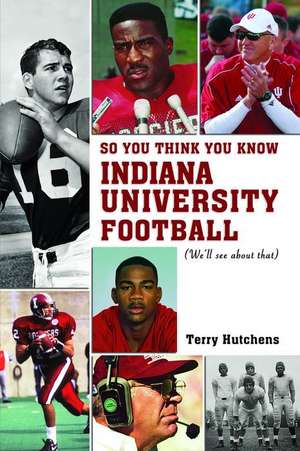 So You Think You Know Indiana Unversity Football?: We'll See about That de Terry Hutchens