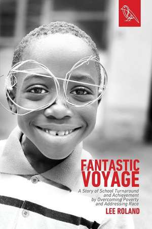 Fantastic Voyage: A Story of School Turnaround and Achievement By Overcoming Poverty and Addressing Race de Lee Roland