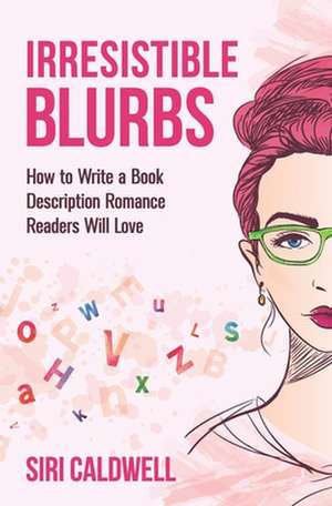 Irresistible Blurbs: How to Write a Book Description Romance Readers Will Love de Siri Caldwell