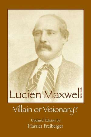 Lucien Maxwell: Villain or Visionary de Harriet Freiberger