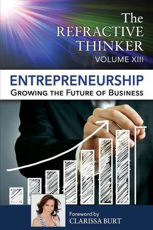 The Refractive Thinker: Vol XIII: Entrepreneurship: Growing the Future of Business de Gayle Grant