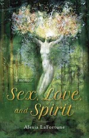 Sex, Love, and Spirit de Alexia Lafortune