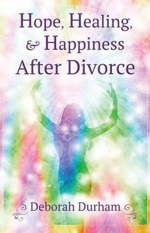 Hope, Healing, & Happiness After Divorce de Deborah R Durham