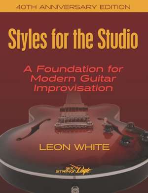 Styles For The Studio - 40th Anniversary Edition: A Foundation for Modern Guitar Improvisation de Leon White