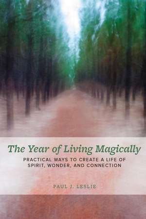 The Year of Living Magically: : Practical Ways to Create a Life of Spirit, Wonder and Connection de Paul J. Leslie