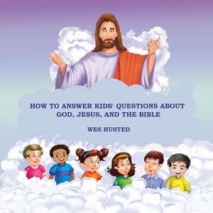 How to Answer Kids' Questions about God, Jesus, and the Bible de Wes Husted