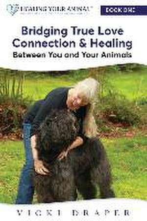 Bridging True Love Connection & Healing Between You and Your Animals de Vicki Draper