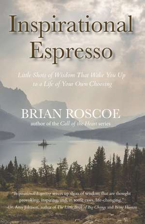 Inspirational Espresso: Little Shots of Wisdom That Wake You Up to a Life of Your Own Choosing de Brian Roscoe