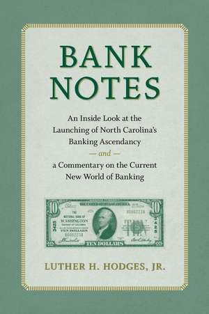 Bank Notes: An Inside Look at the Launching of North Carolina's Banking Ascendancy and a Commentary on the Current New World of Ba de Luther H. Hodges Jr