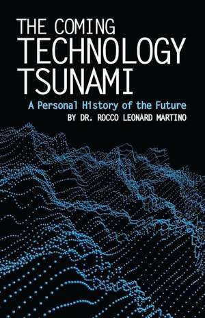 The Coming Technology Tsunami: A Personal History of the Future de Rocco Leonard Martino