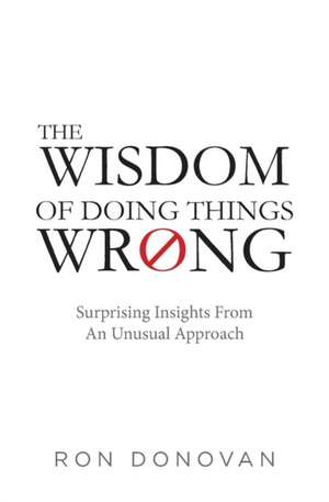 The Wisdom of Doing Things Wrong de Ron Donovan