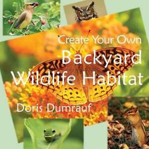 Create Your Own Backyard Wildlife Habitat de Doris Dumrauf