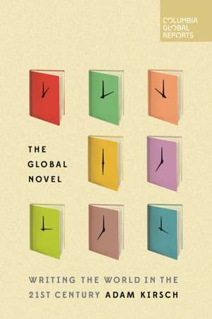 The Global Novel: Writing the World in the 21st Century de Adam Kirsch