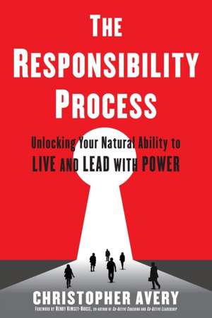 The Responsibility Process: Unlocking Your Natural Ability to Live and Lead with Power de Christopher Avery