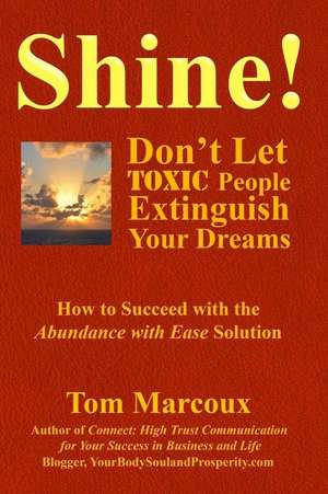 Shine! Don't Let Toxic People Extinguish Your Dreams de Tom Marcoux