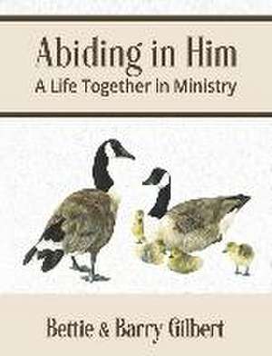Abiding in Him de Barry Gilbert