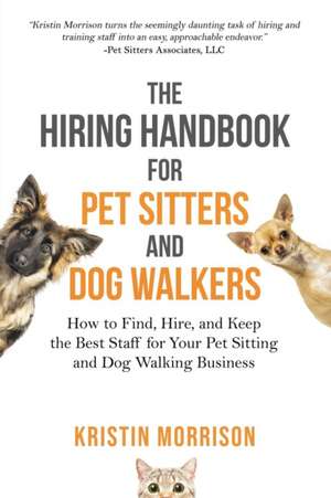 The Hiring Handbook for Pet Sitters and Dog Walkers: How to Find, Hire, and Keep the Best Staff for Your Pet Sitting and Dog Walking Business de Kristin Morrison