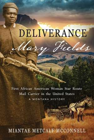 Deliverance Mary Fields, First African American Woman Star Route Mail Carrier in the United States de Miantae Metcalf Mcconnell