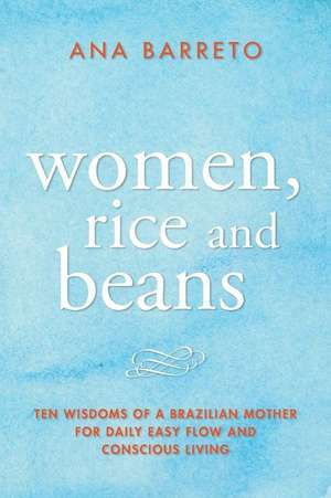 Women, Rice and Beans: Nine Wisdoms I Learned from My Mother When I Really Paid Attention de Ana Barreto