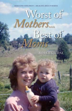 Worst of Mothers...Best of Moms: Rescuing Children-Healing Adults de Robert J. Day