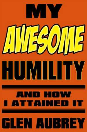 My Awesome Humility And How I Attained It de Glen Aubrey