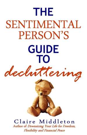 The Sentimental Person's Guide to Decluttering de Claire Middleton