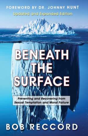 Beneath the Surface: Preventing and Recovering from Sexual Temptation and Moral Failure de Bob Reccord