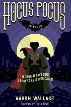 Hocus Pocus in Focus: The Thinking Fan's Guide to Disney's Halloween Classic de Aaron Wallace