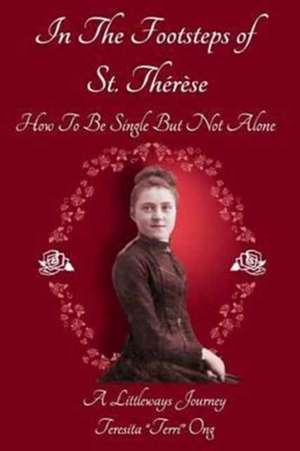 In The Footsteps of St. Thérèse - How To Be Single But Not Alone de Teresita "Terri" Ong