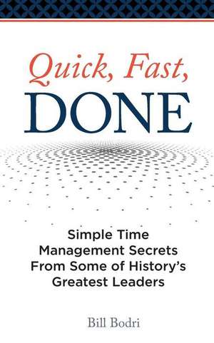 Quick, Fast, Done: Simple Time Management Secrets from Some of History's Greatest Leaders de Bill Bodri