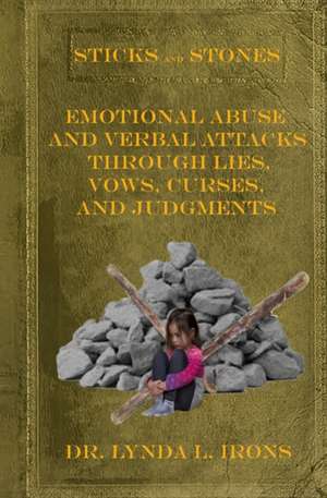 Sticks and Stones - Emotional Abuse and Verbal Attacks Through Lies, Vows, Curses and Judgments - Help from a Christian Perspective de Lynda L. Irons