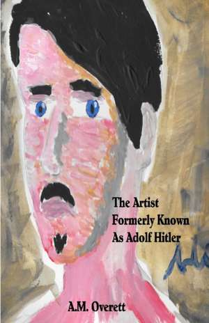 The Artist Formerly Known as Adolf Hitler de A. M Overett