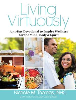 Living Virtuously: A 31-Day Devotional to Inspire Wellness for the Mind, Body & Spirit de Nichole Thomas