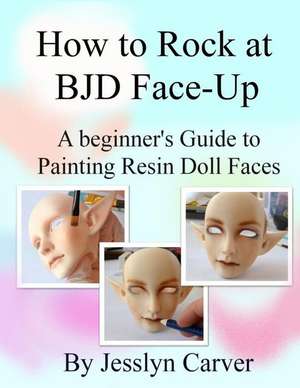 How to ROCK at BJD Face-Ups: A Beginner's Guide to Painting Resin Doll Faces de Jesslyn Carver