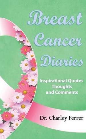 Breast Cancer Diaries: Inspirational Quotes, Thoughts & Comments de Charley Ferrer