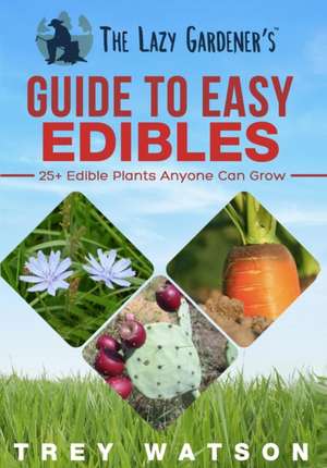 The Lazy Gardener's Guide to Easy Edibles: 25+ Edible Plants Anyone Can Grow de Trey Watson