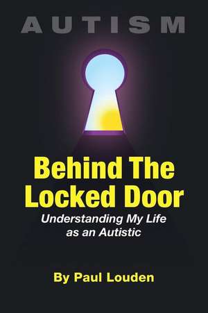 AUTISM - Behind The Locked Door: Understanding My Life as an Autistic de Paul Louden