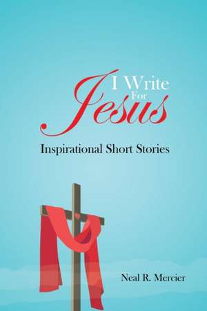 I Write For Jesus de Neal R Mercier