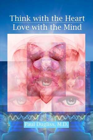 Think with the Heart - Love with the Mind de Paul Dugliss