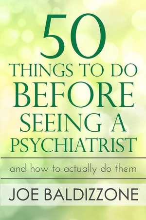 50 Things To Do Before Seeing a Psychiatrist: And How To Actually Do Them de Joe Baldizzone